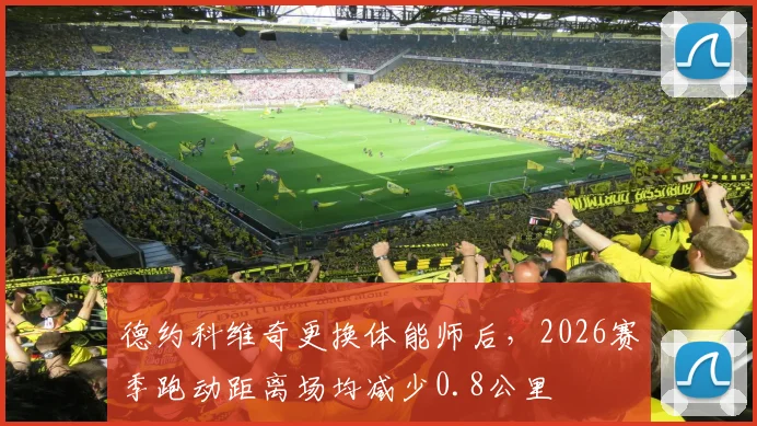 德约科维奇更换体能师后,2026赛季跑动距离场均减少0.8公里