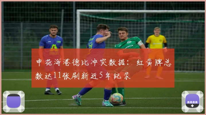 申花海港德比冲突数据：红黄牌总数达11张刷新近5年纪录
