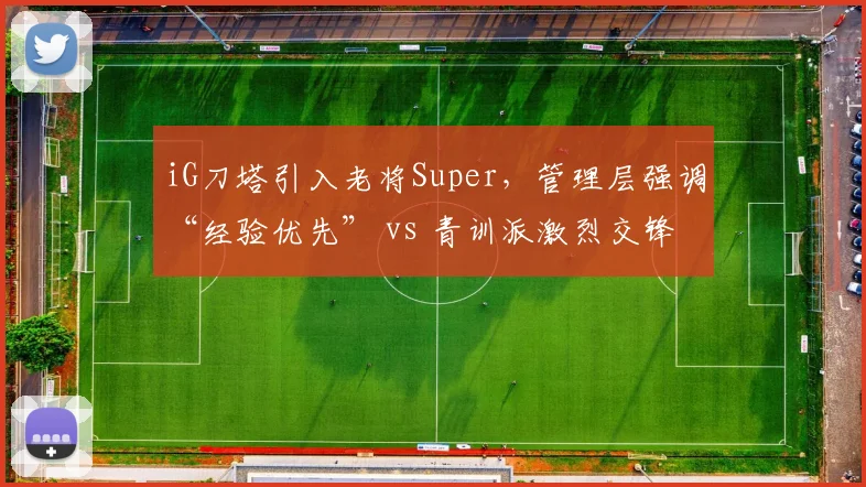 iG刀塔引入老将Super，管理层强调“经验优先” vs 青训派激烈交锋