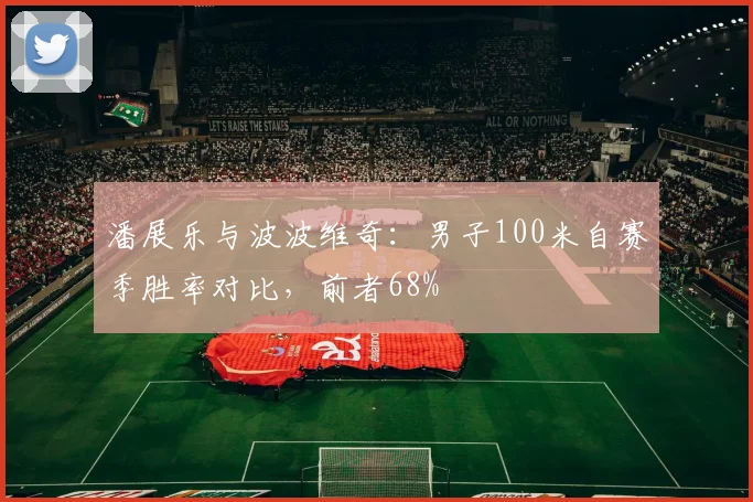 潘展乐与波波维奇：男子100米自赛季胜率对比，前者68%