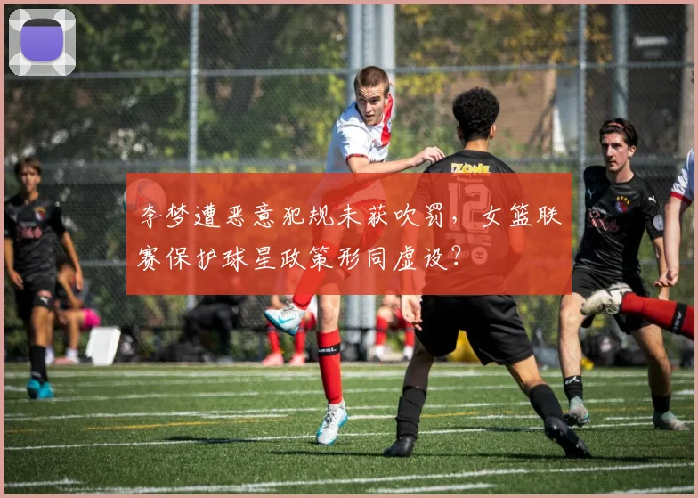 李梦遭恶意犯规未获吹罚，女篮联赛保护球星政策形同虚设？